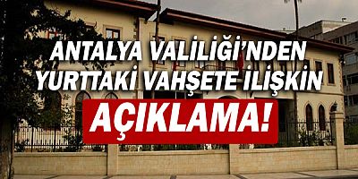 Antalya Valiliği'nden yurttaki vahşete ilişkin açıklama!