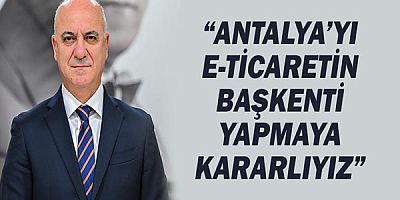 Antalya'yı E-Ticaretin başkenti yapmaya kararlıyız