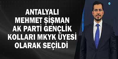 Antalyalı Mehmet Şişman AK Parti Gençlik kolları MKYK üyesi olarak seçildi 
