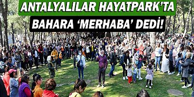 Antalyalılar HayatPark’ta bahara ‘merhaba’ dedi!