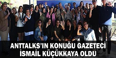 ANTTALKS’ın konuğu Gazeteci İsmail Küçükkaya oldu