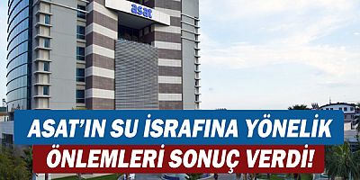 ASAT'ın su israfına yönelik önlemleri sonuç verdi!