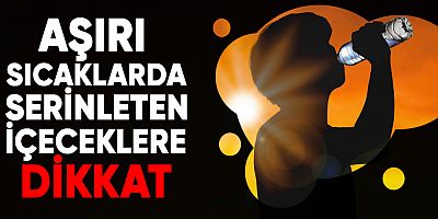 Aşırı sıcaklarda serinleten içeceklere dikkat!