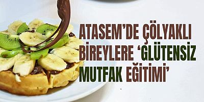 ATASEM’de çölyaklı bireylere ‘Glütensiz Mutfak Eğitimi’
