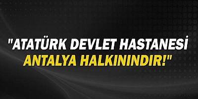 ''Atatürk Devlet Hastanesi Antalya hakkınındır!''