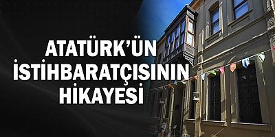 Atatürk’ün istihbaratçısının hikayesi