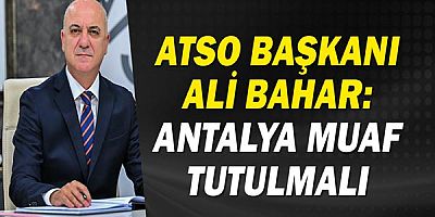 ATSO Başkanı Ali Bahar: Antalya muaf tutulmalı!