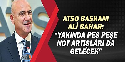 ATSO Başkanı Ali Bahar: Yakında peş peşe not artışları da gelecek!