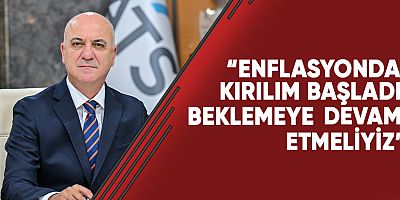 ATSO başkanı Bahar: enflasyonda kırılım başladı, sabırla beklemeye devam etmeliyiz