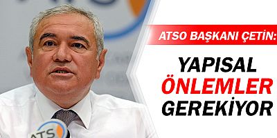 ATSO Başkanı Çetin: Yapısal önlemler gerekiyor