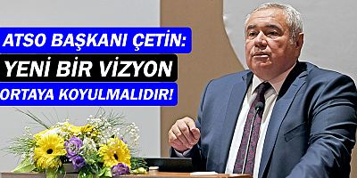 ATSO Başkanı Davut Çetin'den yeni vizyon vurgusu