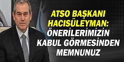 ATSO Başkanı Hacısüleyman: Önerilerimizin kabul görmesinden memnunuz!