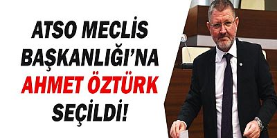 ATSO Meclis Başkanlığı’na Ahmet Öztürk Seçildi!