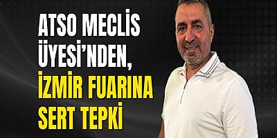 ATSO Meclis Üyesi’nden, İzmir fuarına sert tepki