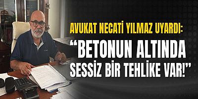 Avukat Necati Yılmaz Uyardı: “Betonun Altında Sessiz Bir Tehlike Var!”