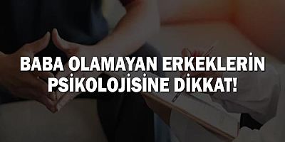 Baba Olamayan Erkeklerin Psikolojisine Dikkat!