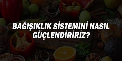 Bağışıklık Sistemini Nasıl Güçlendiririz? Neler Tüketmeliyiz?