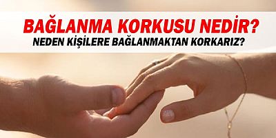 Bağlanma korkusu nedir?  Neden kişilere bağlanmaktan korkarız?