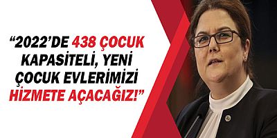 Bakan Derya Yanık, “2022’de toplam 438 çocuk kapasiteli yeni çocuk evlerimizi hizmete açacağız!” 