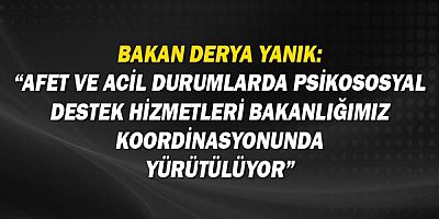 Bakan Derya Yanık: “Afet ve acil durumlarda psikososyal destek hizmetleri Bakanlığımız koordinasyonunda yürütülüyor”