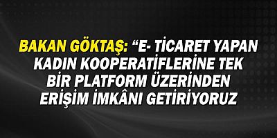 Bakan Göktaş: “E- ticaret yapan kadın kooperatiflerine tek bir platform üzerinden erişim imkânı getiriyoruz”