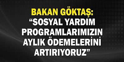 Bakan Göktaş: “Sosyal yardım programlarımızın aylık ödemelerini artırıyoruz”