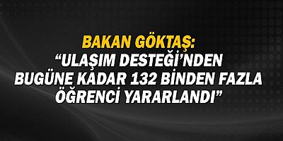 Bakan Göktaş: “Ulaşım Desteği’nden bugüne kadar 132 binden fazla öğrenci yararlandı”