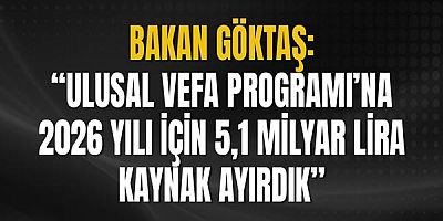 Bakan Göktaş: “Ulusal Vefa Programı’na 2026 yılı için 5,1 milyar lira kaynak ayırdık”