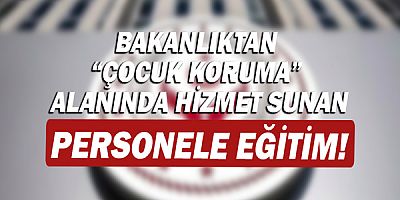 Bakanlıktan “çocuk koruma” alanında hizmet sunan personele eğitim!