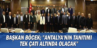 Başkan Böcek; “Antalya’nın tanıtımı tek çatı altında olacak”