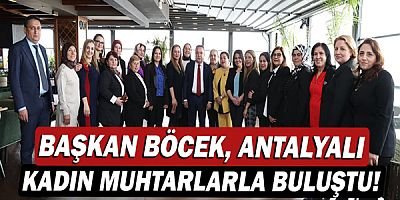 Başkan Muhittin Böcek, Antalyalı kadın muhtarlarla buluştu!
