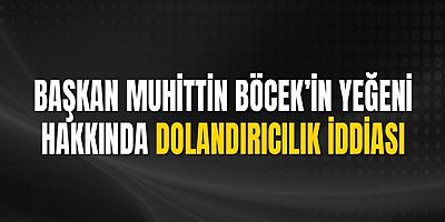 Başkan Muhittin Böcek’in Yeğeni Hakkında Dolandırıcılık İddiası