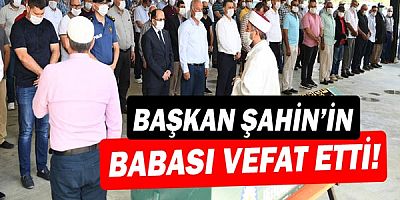 Başkan Şahin'in babası vefat etti!