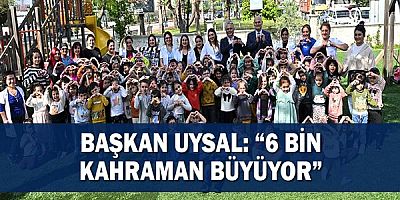 Başkan Uysal: “6 bin kahraman büyüyor”