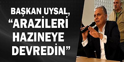 Başkan Uysal, “Arazileri hazineye devredin”