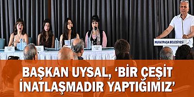 Başkan Uysal, ‘Bir çeşit inatlaşmadır yaptığımız’