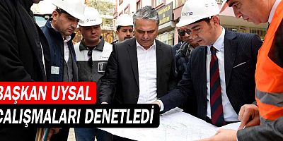 Başkan Uysal, çalışmaları denetledi
