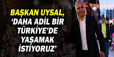 Başkan Uysal, ‘Daha adil bir Türkiye’de yaşamak istiyoruz’