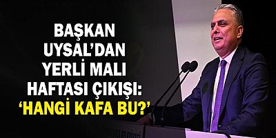 Başkan Uysal’dan Yerli Malı Haftası çıkışı: ‘Hangi kafa bu?’