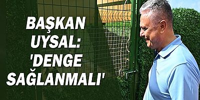 Başkan Uysal: 'Denge Sağlanmalı'