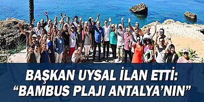 Başkan Uysal ilan etti: “Bambus plajı Antalya’nın”