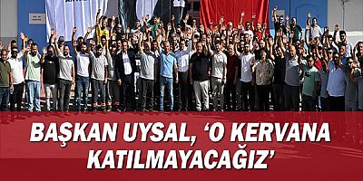 Başkan Uysal, ‘O kervana katılmayacağız’