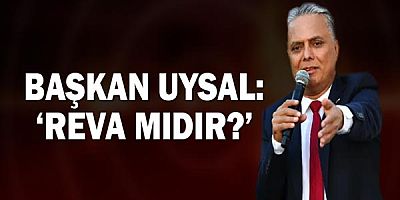 Başkan Uysal, ‘Reva mıdır?’