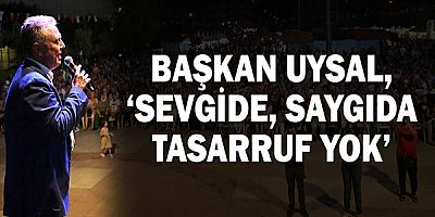 Başkan Uysal, ‘Sevgide, saygıda tasarruf yok’