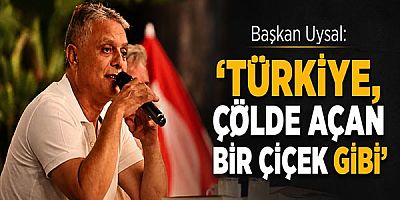 Başkan Uysal, ‘Türkiye, çölde açan bir çiçek gibi’
