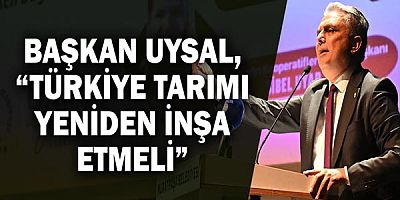 Başkan Uysal, “Türkiye tarımı yeniden inşa etmeli”