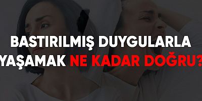 Bastırılmış duygularla yaşamak ne kadar doğru? 