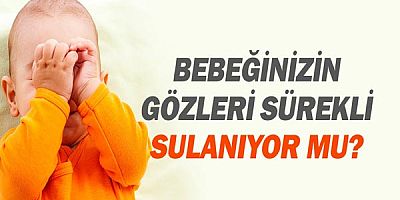 Bebeğinizin gözleri sürekli sulanıyor mu?