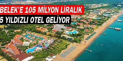 Belek'e 105 milyon liralık 5 yıldızlı otel geliyor