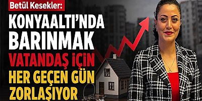 Betül Kesekler: Konyaaltı’nda Barınmak Vatandaş İçin Her Geçen Gün Zorlaşıyor